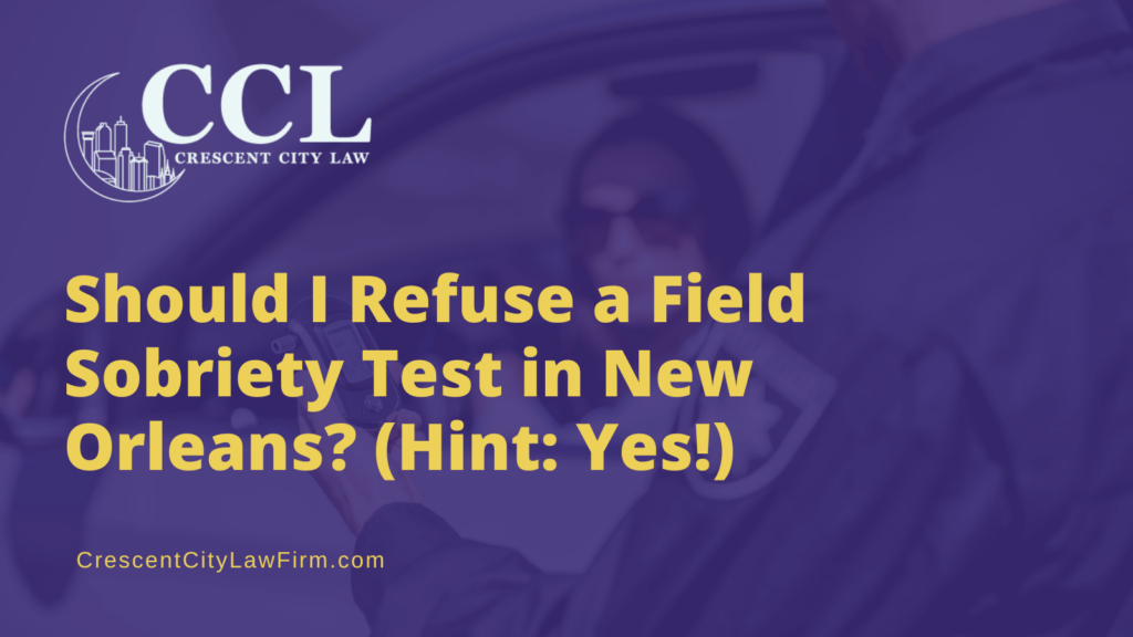 Should I Refuse a Field Sobriety Test in New Orleans - crescent city law firm - new orleans la