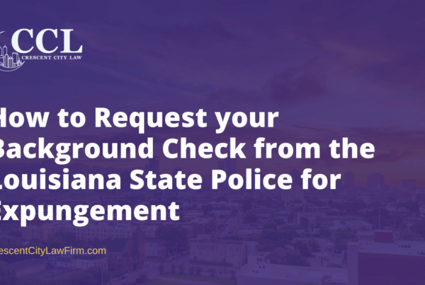How to Request your Background Check from the Louisiana State Police for Expungement- crescent city law firm