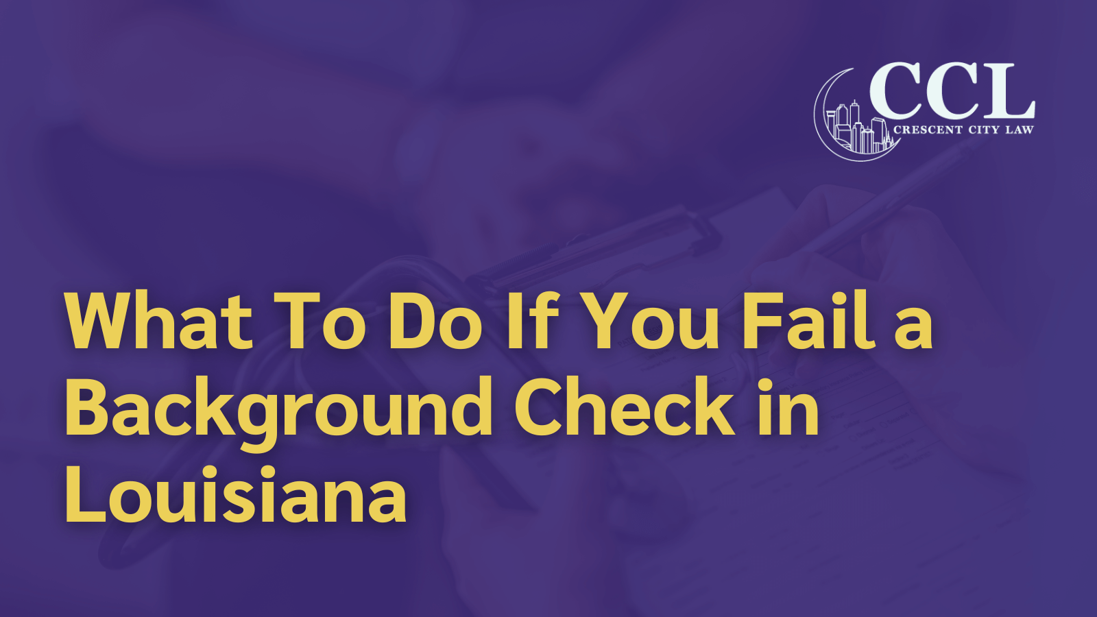 What To Do If You Fail a Background Check in Louisiana - crescent city law firm - new orleans la