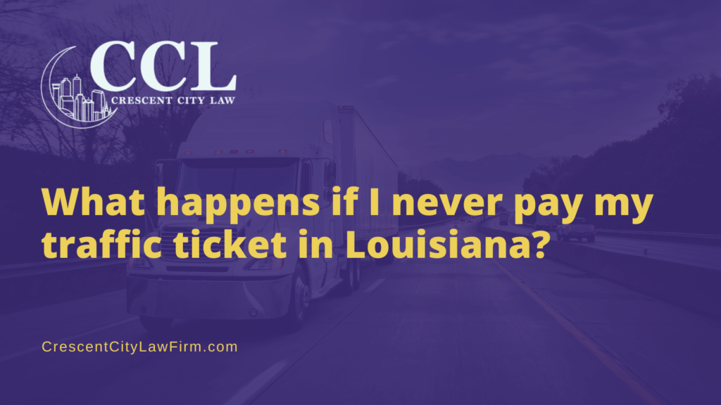 What happens if I never pay my traffic ticket in Louisiana - crescent city law firm - new orleans la