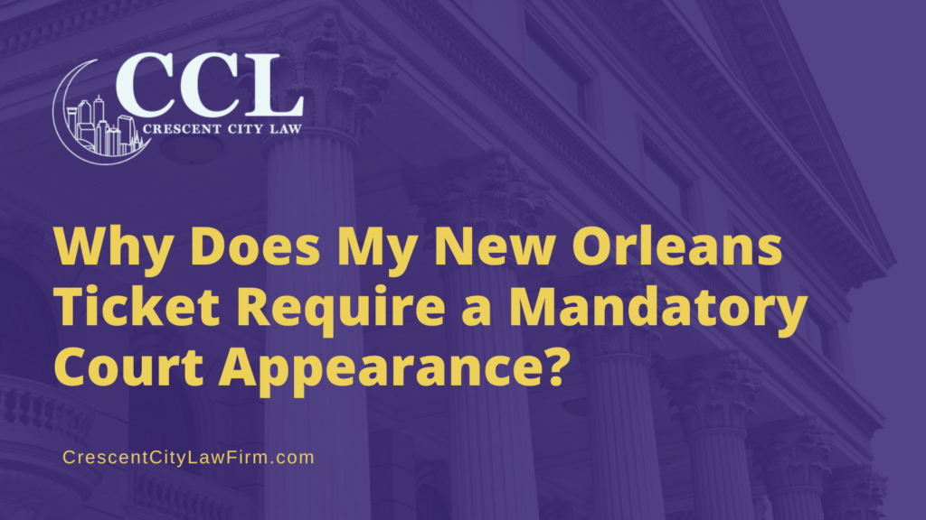 Why Does My New Orleans Ticket Require a Mandatory Court Appearance - crescent city law firm - new orleans la
