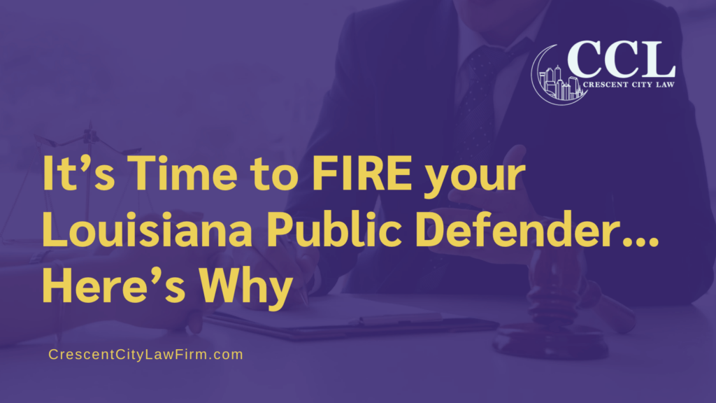 It’s Time to FIRE your Louisiana Public Defender - crescent city law firm - new orleans la