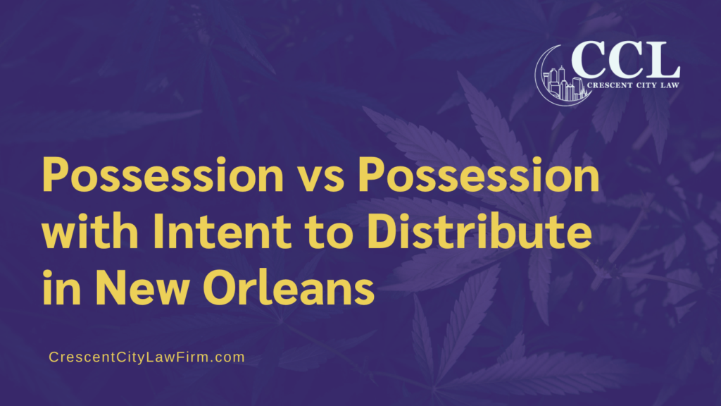 Possession vs Possession with Intent to Distribute in New Orleans - crescent city law firm - new orleans la