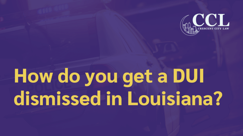 How do you get a DUI dismissed in Louisiana - crescent city law firm - new orleans la
