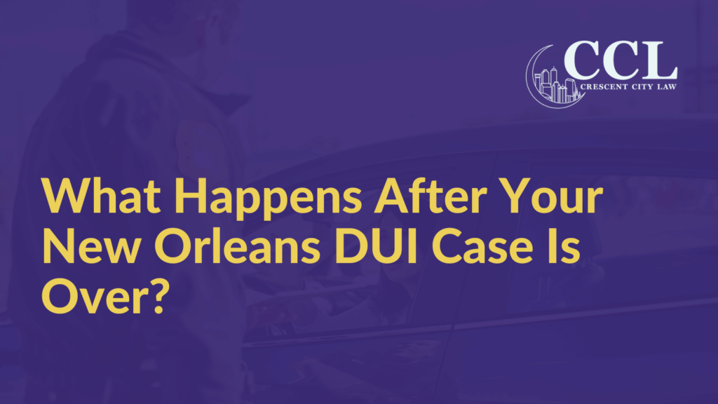 What Happens After Your New Orleans DUI Case Is Over - Crescent City Law new orleans louisiana