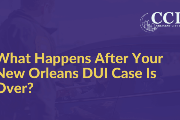 What Happens After Your New Orleans DUI Case Is Over - Crescent City Law new orleans louisiana