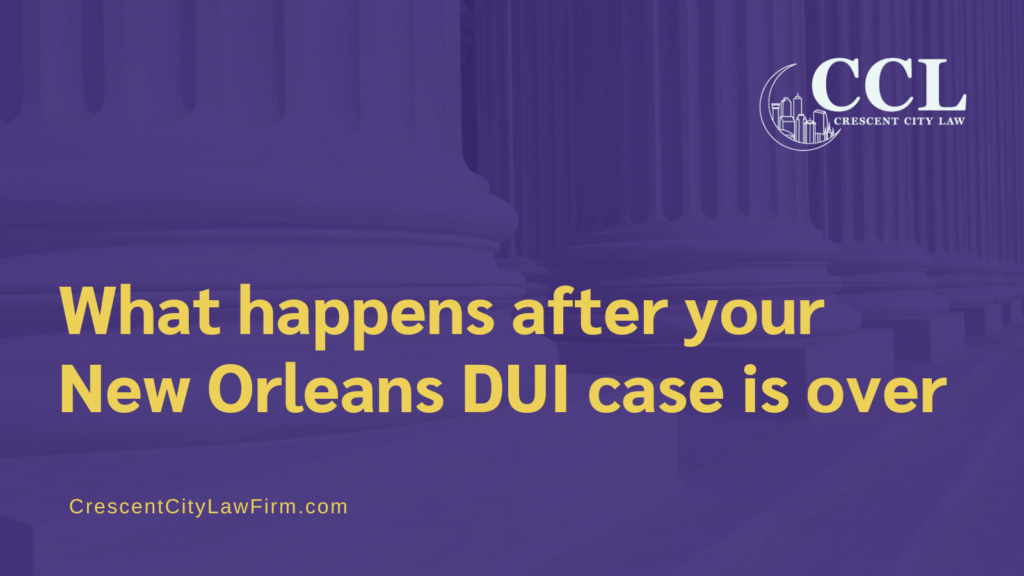 What happens after New Orleans DUI case is over - crescent city law firm - new orleans la