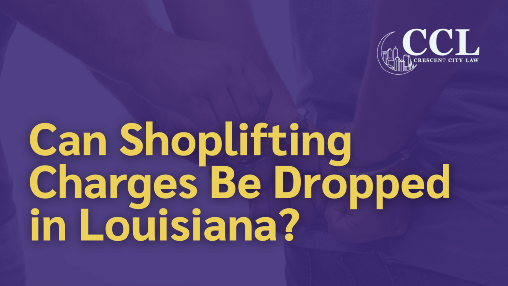 Can Shoplifting Charges Be Dropped in Louisiana - crescent city law firm - new orleans la