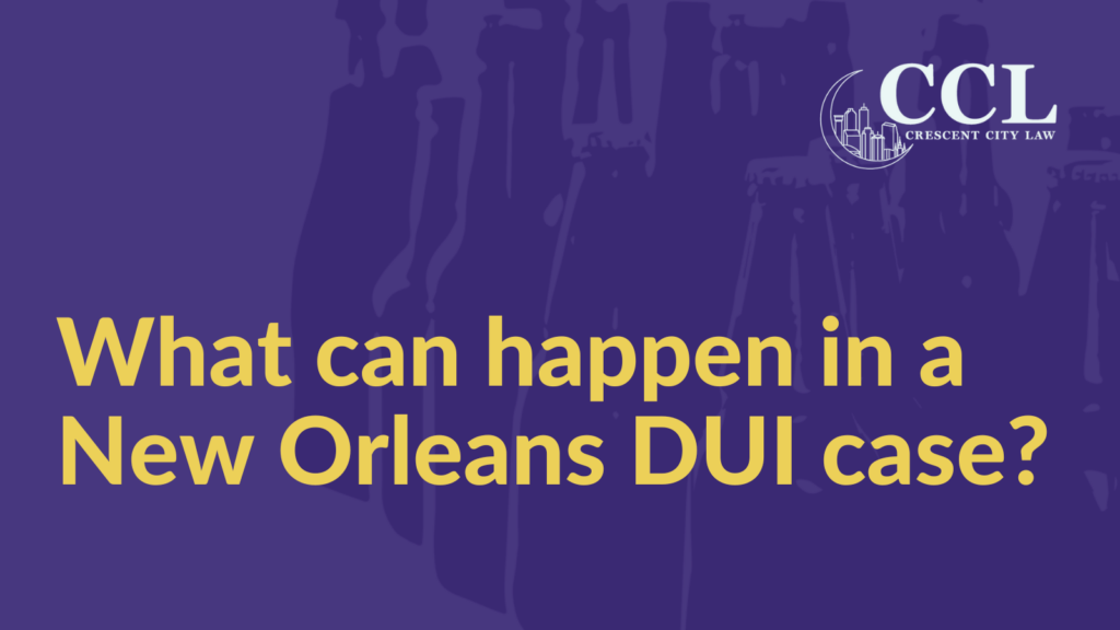 What can happen in a New Orleans DUI case - Crescent City Law new orleans louisiana