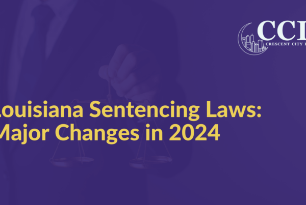 Louisiana Sentencing Laws Major Changes in 2024 - Crescent City Law new orleans louisiana