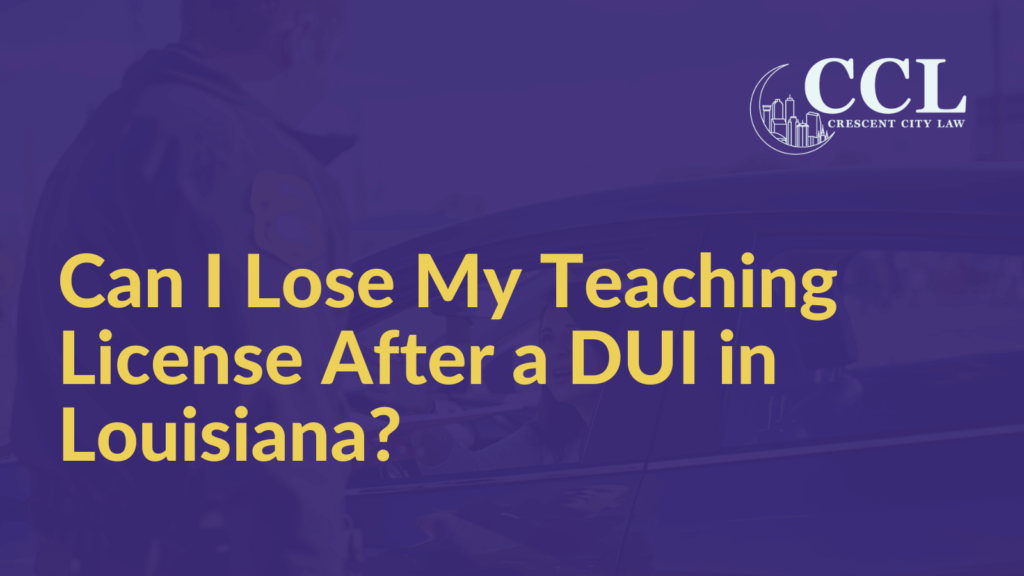 Can I Lose My Teaching License After a DUI in Louisiana - Crescent City Law new orleans louisiana