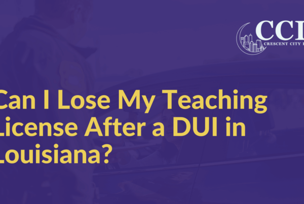 Can I Lose My Teaching License After a DUI in Louisiana - Crescent City Law new orleans louisiana