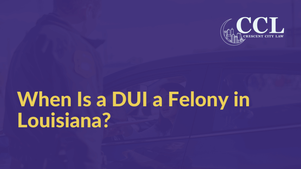 When Is a DUI a Felony in Louisiana - Crescent City Law new orleans louisiana