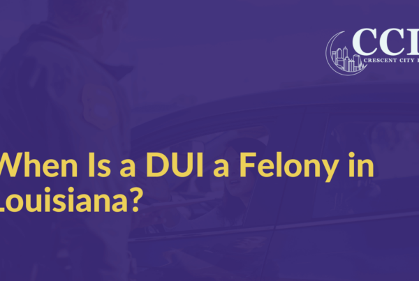 When Is a DUI a Felony in Louisiana - Crescent City Law new orleans louisiana