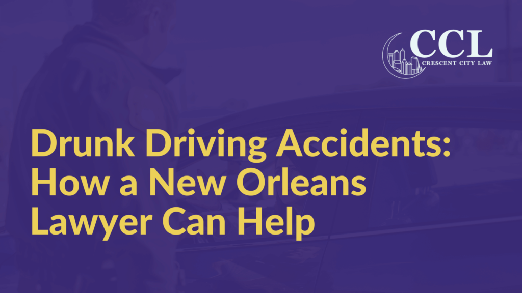 Drunk Driving Accidents How a New Orleans Lawyer Can Help - Crescent City Law new orleans louisiana