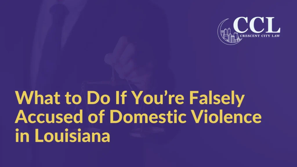 What to Do If You’re Falsely Accused of Domestic Violence in Louisiana - Crescent City Law new orleans louisiana