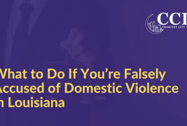 What to Do If You’re Falsely Accused of Domestic Violence in Louisiana - Crescent City Law new orleans louisiana