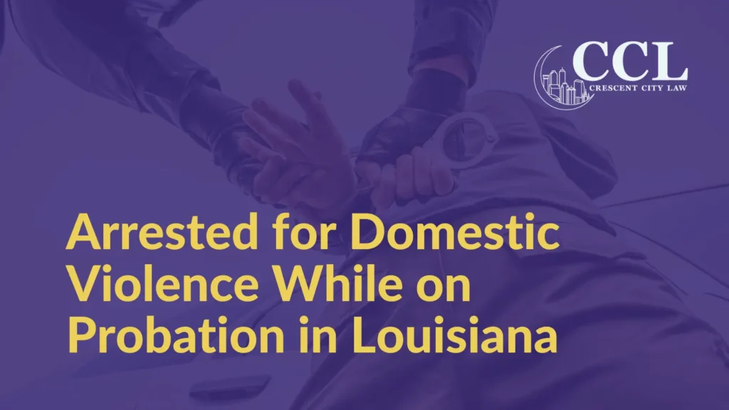 Arrested for Domestic Violence While on Probation in Louisiana - Crescent City Law