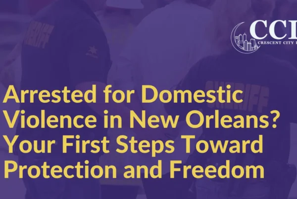 Arrested for Domestic Violence Your First Steps Toward Protection and Freedom - Crescent City Law