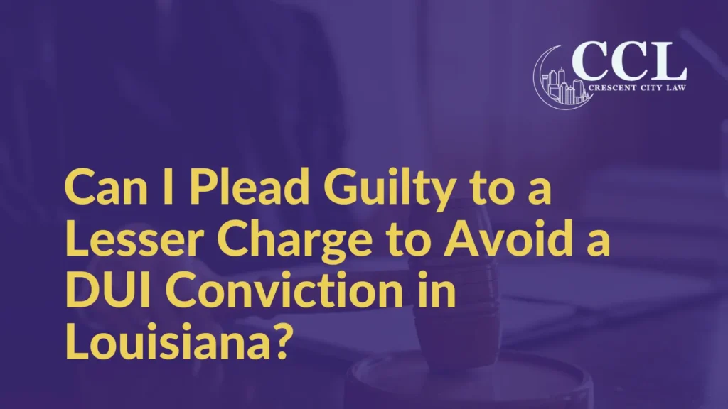 Can I Plead Guilty to a Lesser Charge to Avoid a DUI Conviction in Louisiana - Crescent City Law