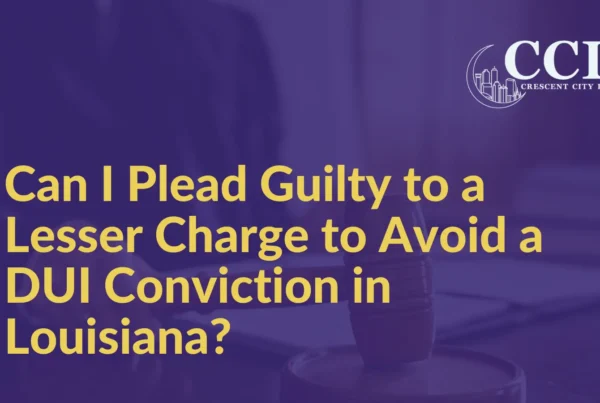 Can I Plead Guilty to a Lesser Charge to Avoid a DUI Conviction in Louisiana - Crescent City Law